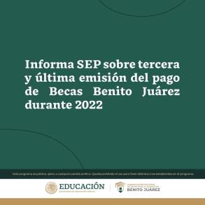 Informa SEP sobre tercera y última emisión del pago de Becas Benito Juárez durante 2022 